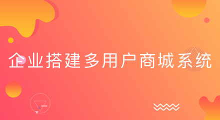 企业搭建多用户商城系统有哪些好处?戳进来!