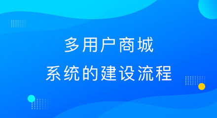 想知道多用户商城系统是怎么建设的吗？流程都在这里！