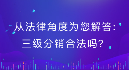 从法律角度为您解答：三级分销合法吗？