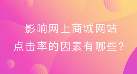 影响网上商城网站点击率的因素有哪些?你知道几点?