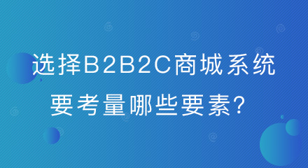企业选择B2B2C商城系统要考量哪些要素？你都了解吗？