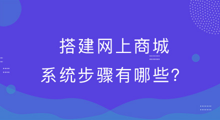 搭建网上商城系统的步骤有哪些?你清楚吗?
