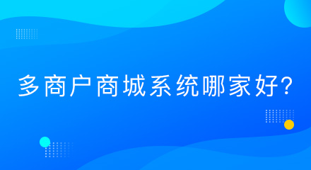 多商户商城系统哪家好?从这几个方面来判断?