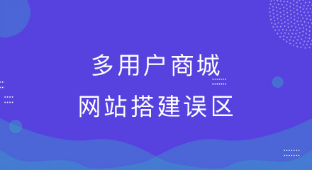 多用户商城网站搭建误区,你知不知道?