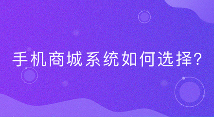 手机商城系统如何选择?从这几个方面考虑!