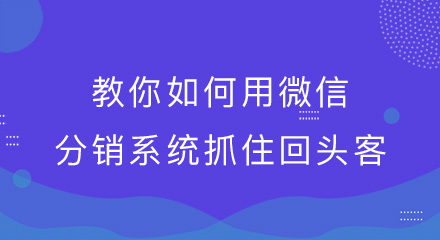 教你如何用微信分销系统抓住回头客