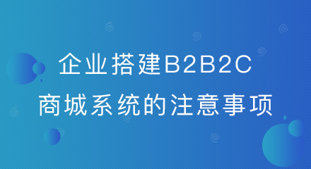 企业搭建B2B2C商城系统的注意事项来了!
