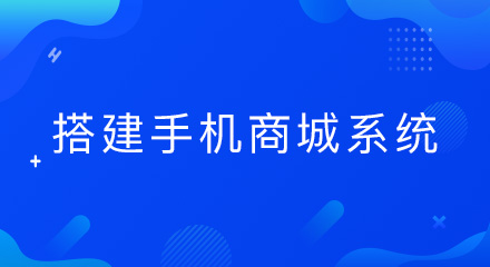 企业搭建手机商城系统的好处,这里来告诉你!
