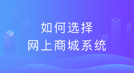 网上商城系统如何选择?试试从这几方面来看