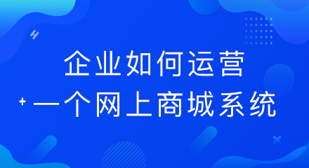 企业想要运营好网上商城系统，这几点要清楚！