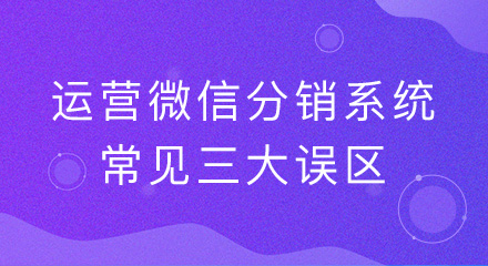 传统企业运营微信分销系统常见三大误区，你中招了吗？