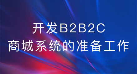 开发b2b2c商城系统前,需要做哪些准备工作?