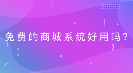 免费的b2b2c商城系统好用吗?