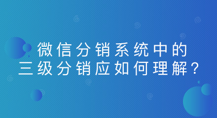 微信分销系统中的三级分销应如何理解?