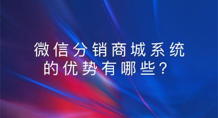 微信分销商城系统的优势有哪些?