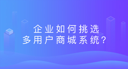 企业如何挑选合适的多用户商城系统?