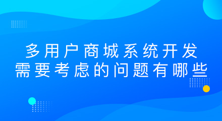多用户商城系统开发需要考虑的问题有哪些?