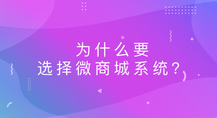 为什么要选择微商城系统?答案在这里!