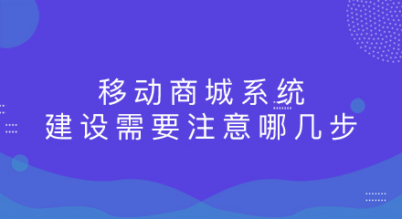 移动商城系统建设需要注意哪几步?