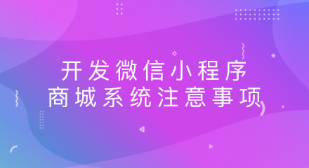 开发微信小程序商城系统要注意哪些事项?
