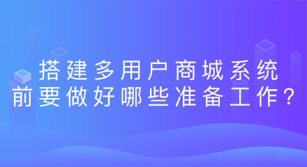 搭建多用户商城系统前要做好哪些准备工作?
