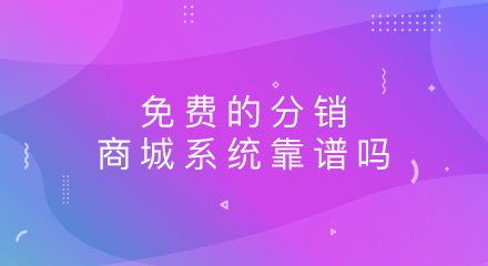 免费的分销商城系统靠谱吗?