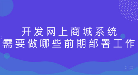 开发网上商城系统需要做哪些前期部署工作?