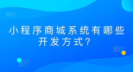 小程序商城系统有哪些开发方式?