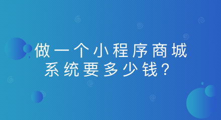 做一个小程序商城系统要多少钱?