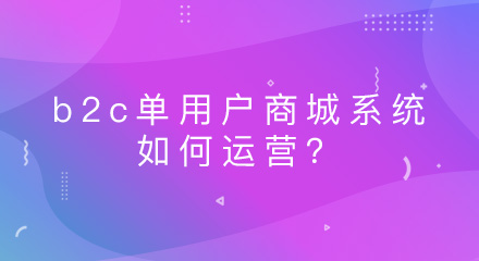 b2c单用户商城系统如何运营？