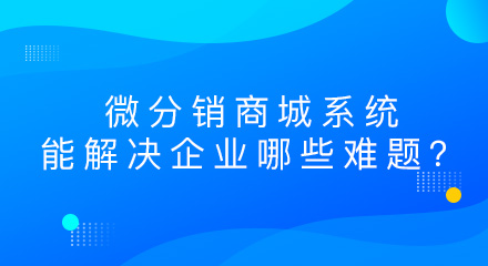 微分销商城系统能解决企业哪些难题?