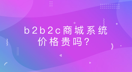 b2b2c商城系统的价格贵吗？