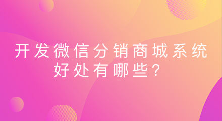开发微信分销商城系统的好处有哪些?