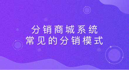 分销商城系统的常见分销模式,你了解吗?
