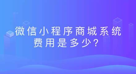 微信小程序商城系统的费用是多少?