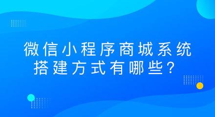 微信小程序商城系统的搭建方式有哪些?