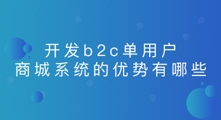 开发b2c单用户商城系统的优势有哪些?