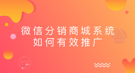 微信分销商城系统如何有效推广?