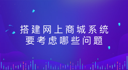 搭建网上商城系统要考虑哪些问题?