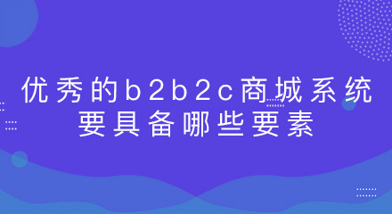 优秀的b2b2c商城系统要具备哪些要素?