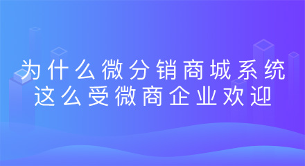 为什么微分销商城系统这么受微商企业欢迎?