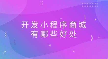 开发小程序商城有哪些好处?