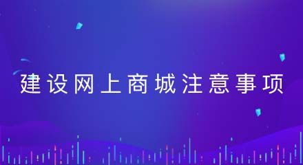 建设网上商城需要注意什么?