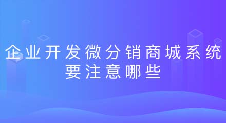 企业开发微分销商城系统要注意哪些?