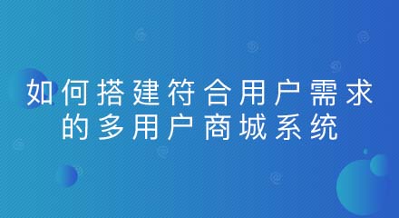 如何搭建符合用户需求的多用户商城系统？