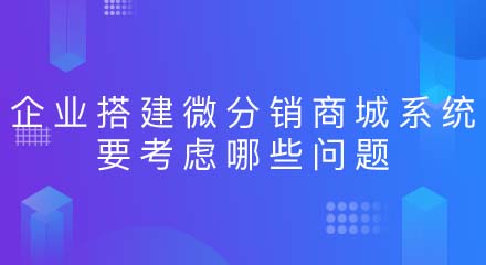 企业搭建微分销商城系统要考虑哪些问题?