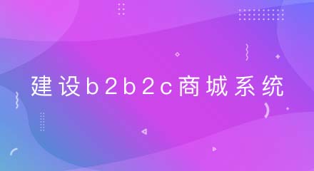 企业为什么要建一个b2b2c商城系统？有什么好处？