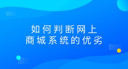 企业应如何判断网上商城系统的优劣?