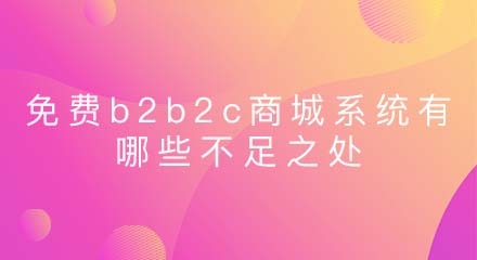 免费b2b2c商城系统有哪些不足之处?