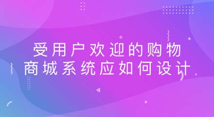 受用户欢迎的购物商城系统应如何设计?
